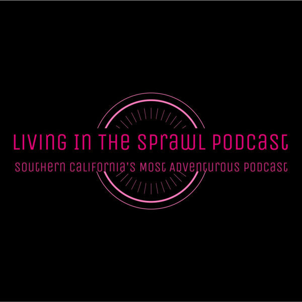 Living in the Sprawl: Southern California's Most Adventurous Podcast